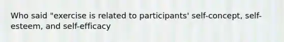 Who said "exercise is related to participants' self-concept, self-esteem, and self-efficacy