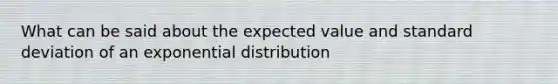 What can be said about the expected value and standard deviation of an exponential distribution