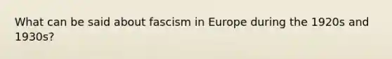 What can be said about fascism in Europe during the 1920s and 1930s?