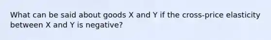 What can be said about goods X and Y if the cross-price elasticity between X and Y is negative?