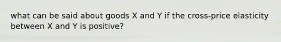 what can be said about goods X and Y if the cross-price elasticity between X and Y is positive?