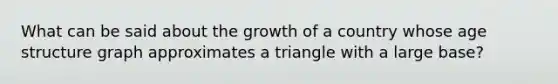 What can be said about the growth of a country whose age structure graph approximates a triangle with a large base?