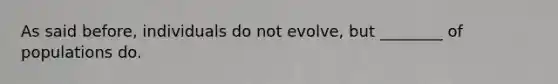 As said before, individuals do not evolve, but ________ of populations do.