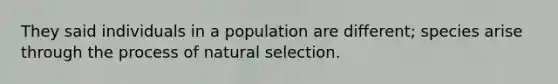 They said individuals in a population are different; species arise through the process of natural selection.