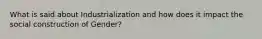 What is said about Industrialization and how does it impact the social construction of Gender?