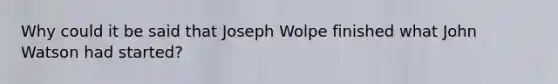 Why could it be said that Joseph Wolpe finished what John Watson had started?