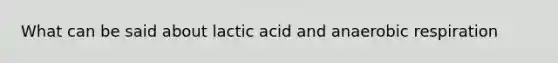 What can be said about lactic acid and anaerobic respiration