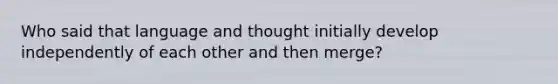 Who said that language and thought initially develop independently of each other and then merge?