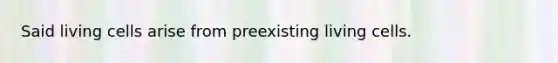 Said living cells arise from preexisting living cells.