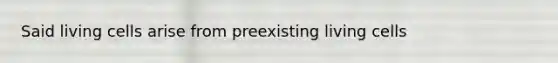 Said living cells arise from preexisting living cells