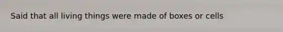 Said that all living things were made of boxes or cells