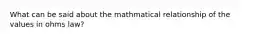 What can be said about the mathmatical relationship of the values in ohms law?