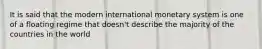 It is said that the modern international monetary system is one of a floating regime that doesn't describe the majority of the countries in the world