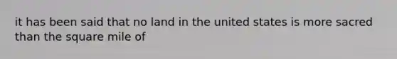 it has been said that no land in the united states is more sacred than the square mile of