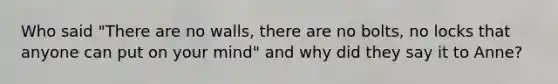 Who said "There are no walls, there are no bolts, no locks that anyone can put on your mind" and why did they say it to Anne?