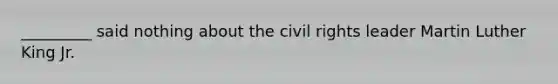 _________ said nothing about the civil rights leader Martin Luther King Jr.