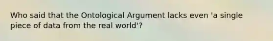 Who said that the Ontological Argument lacks even 'a single piece of data from the real world'?