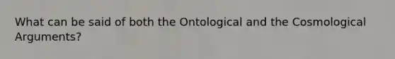 What can be said of both the Ontological and the Cosmological Arguments?