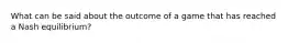 What can be said about the outcome of a game that has reached a Nash equilibrium?