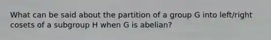 What can be said about the partition of a group G into left/right cosets of a subgroup H when G is abelian?