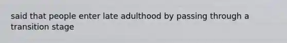 said that people enter late adulthood by passing through a transition stage