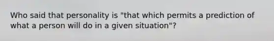 Who said that personality is "that which permits a prediction of what a person will do in a given situation"?