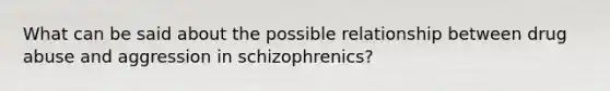 What can be said about the possible relationship between drug abuse and aggression in schizophrenics?