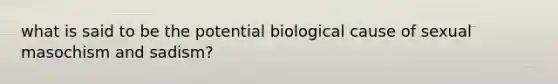 what is said to be the potential biological cause of sexual masochism and sadism?