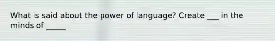 What is said about the power of language? Create ___ in the minds of _____