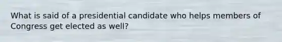 What is said of a presidential candidate who helps members of Congress get elected as well?