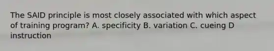 The SAID principle is most closely associated with which aspect of training program? A. specificity B. variation C. cueing D instruction