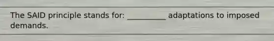 The SAID principle stands for: __________ adaptations to imposed demands.