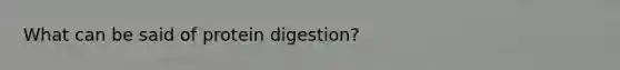 What can be said of protein digestion?