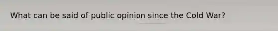 What can be said of public opinion since the Cold War?