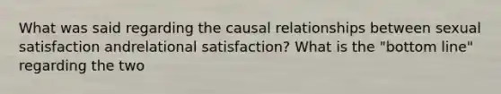 What was said regarding the causal relationships between sexual satisfaction andrelational satisfaction? What is the "bottom line" regarding the two