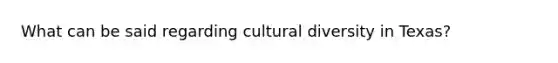 What can be said regarding cultural diversity in Texas?