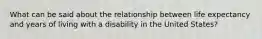What can be said about the relationship between life expectancy and years of living with a disability in the United States?