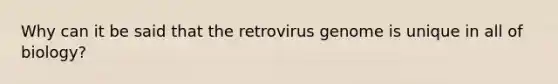 Why can it be said that the retrovirus genome is unique in all of biology?