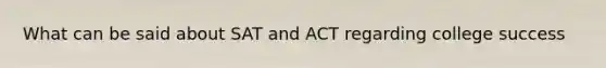 What can be said about SAT and ACT regarding college success