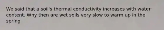 We said that a soil's thermal conductivity increases with water content. Why then are wet soils very slow to warm up in the spring