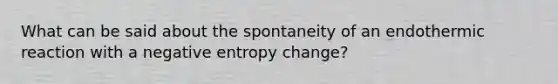 What can be said about the spontaneity of an endothermic reaction with a negative entropy change?