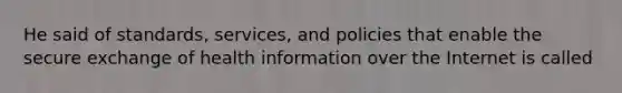 He said of standards, services, and policies that enable the secure exchange of health information over the Internet is called