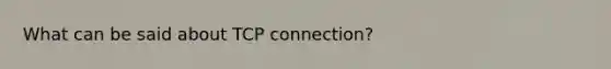 What can be said about TCP connection?