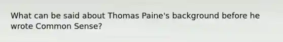 What can be said about Thomas Paine's background before he wrote Common Sense?