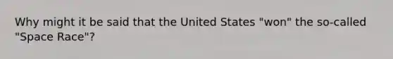 Why might it be said that the United States "won" the so-called "Space Race"?