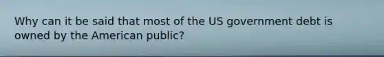 Why can it be said that most of the US government debt is owned by the American public?