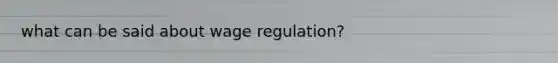 what can be said about wage regulation?