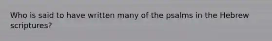 Who is said to have written many of the psalms in the Hebrew scriptures?