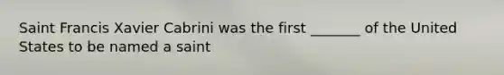 Saint Francis Xavier Cabrini was the first _______ of the United States to be named a saint