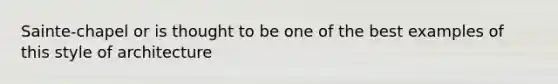 Sainte-chapel or is thought to be one of the best examples of this style of architecture